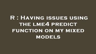 R : Having issues using the lme4 predict function on my mixed models