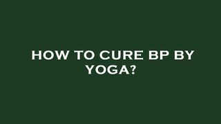 How to cure bp by yoga?